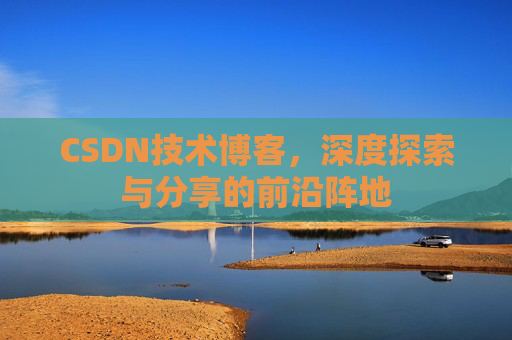 CSDN技术博客，深度探索与分享的前沿阵地